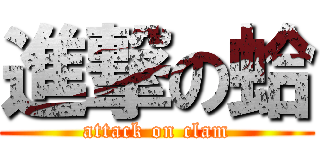 進撃の蛤 (attack on clam)