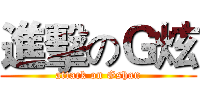 進擊のＧ炫 (attack on Gshan)