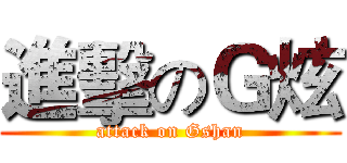 進擊のＧ炫 (attack on Gshan)