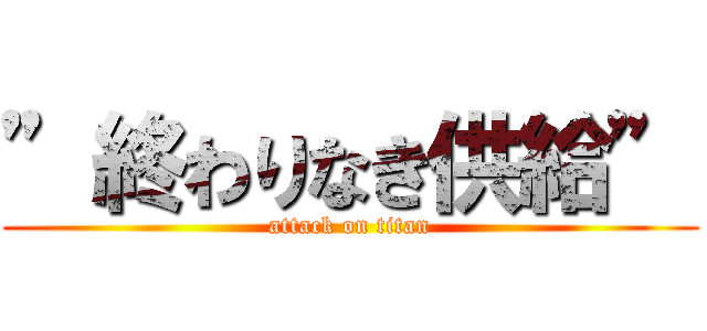 ”終わりなき供給” (attack on titan)