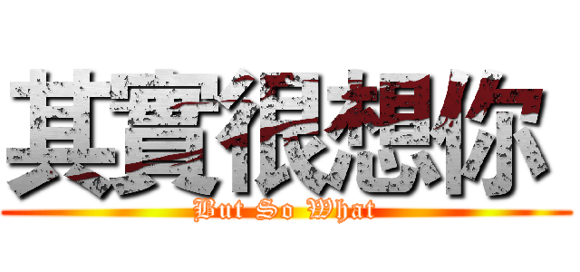 其實很想你  (But So What)