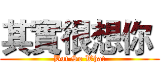 其實很想你  (But So What)