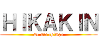 ＨＩＫＡＫＩＮ (we are chimpo)