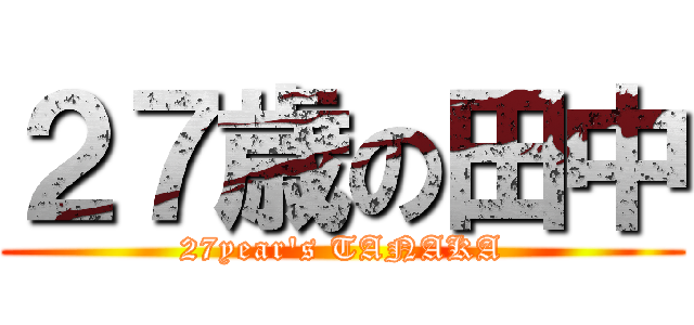 ２７歳の田中 (27year's TANAKA)