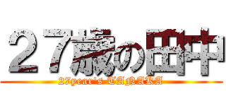 ２７歳の田中 (27year's TANAKA)