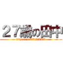 ２７歳の田中 (27year's TANAKA)