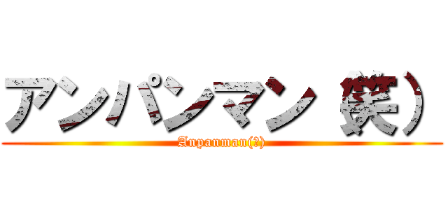アンパンマン（笑） (Anpanman(笑))