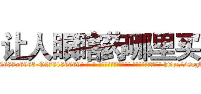 让人眼瞎药哪里买 (让人眼瞎药哪里买【电-186x2687x6963-Q278180069元-吉-药-业】我们做的是长期生意,靠的是老客户长期支持 http://sngk.net/1hJVRs
)