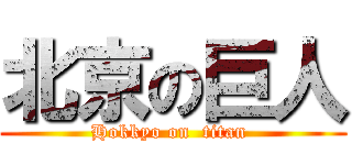 北京の巨人 (Hokkyo on  titan )