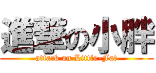 進撃の小胖 (attack on Little-Fat)