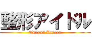 整形アイドル (Tungns Korean)