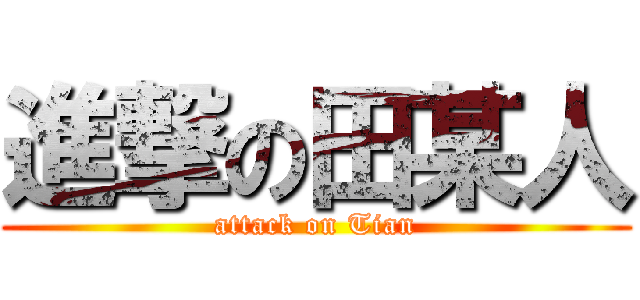 進撃の田某人 (attack on Tian)