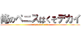俺のペニスはくそデカイ (mettyadekaitinnko)
