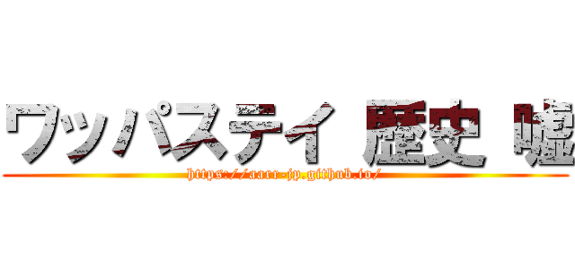 ワッパステイ 歴史 嘘 (https://aarr-jp.github.io/)