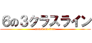 ６の３クラスライン (attack on titan)