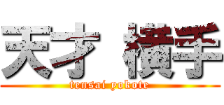 天才 横手 (tensai yokote)
