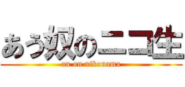 あう奴のニコ生 (au on nikonama)