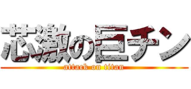 芯激の巨チン (attack on titan)