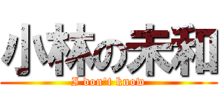小林の未和 (I don't know)