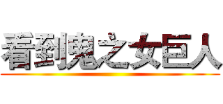 看到鬼之女巨人 ()