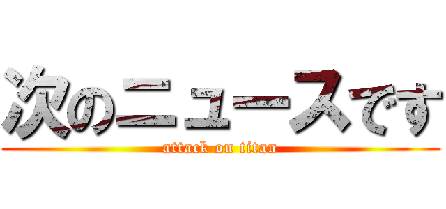 次のニュースです (attack on titan)