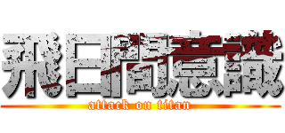 飛日間意識 (attack on titan)