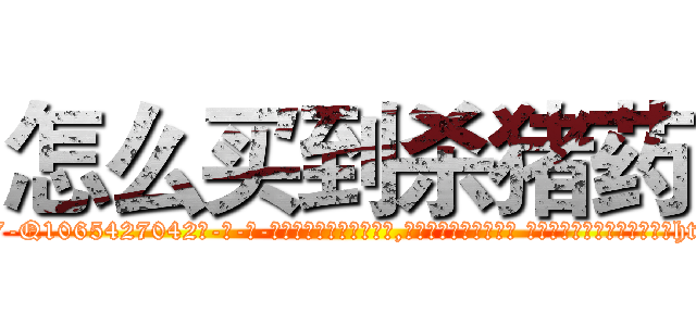 怎么买到杀猪药 (怎么买到杀猪药【电-话151x68344x817-Q1065427042元-吉-药-业】我们做的是长期生意,靠的是老客户长期支持 怎么买到杀猪药在发表了一篇http://sngk.net/Wz5uDQ

参考消息网我们做的是长期生意,靠的是老客户长期支持也许我们早该意识到，就连鲍勃·霍斯金斯（金球奖戏剧类电影男主角 
)