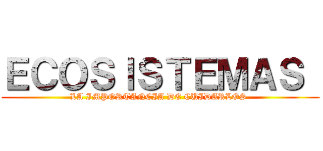 ＥＣＯＳＩＳＴＥＭＡＳ  (LA IMPORTANCIA DE CUIDARLOS )