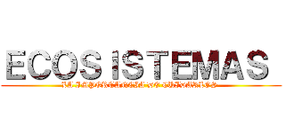 ＥＣＯＳＩＳＴＥＭＡＳ  (LA IMPORTANCIA DE CUIDARLOS )