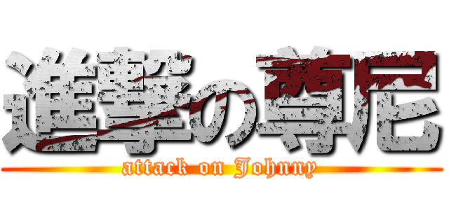 進撃の尊尼 (attack on Johnny)