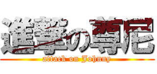 進撃の尊尼 (attack on Johnny)