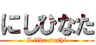 にしひなた (I like sushi)
