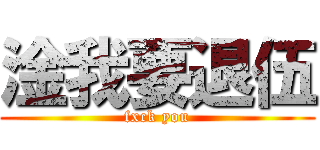 淦我要退伍 (fxck you)