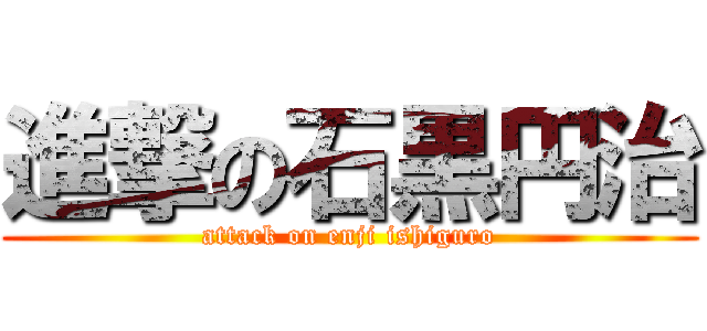 進撃の石黒円治 (attack on enji ishiguro)