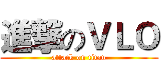 進撃のＶＬＯ (attack on titan)