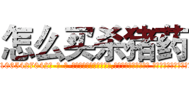 怎么买杀猪药 (怎么买杀猪药【电-话151x68344x817-Q1065427042元-吉-药-业】我们做的是长期生意,靠的是老客户长期支持 怎么买杀猪药在发表了一篇http://sngk.net/2BzxU2

参考消息网我们做的是长期生意,靠的是老客户长期支持也许我们早该意识到，就连鲍勃·霍斯金斯（金球奖戏剧类电影男主角 
)