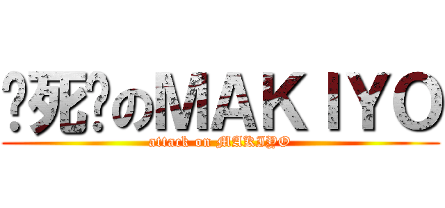 踹死你のＭＡＫＩＹＯ (attack on MAKIYO)