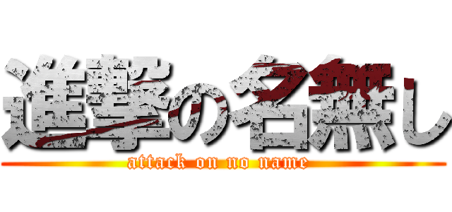進撃の名無し (attack on no name )