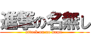 進撃の名無し (attack on no name )