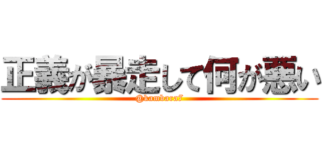 正義が暴走して何が悪い (@kambara7)