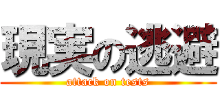 現実の逃避 (attack on tests)