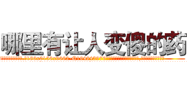哪里有让人变傻的药 (哪里有让人变傻的药【电.话186x0156x9662-Q194843976林氏药业】我们做的是长期生意,靠的是老客户长期支持
参考消息网2月20日报道 韩媒称，“剩女多、离婚率高的城市，房价一定会上涨。”这是中国经济学家金岩石2016年12月参加在上海举行的房地产相关论坛时说的话。
)