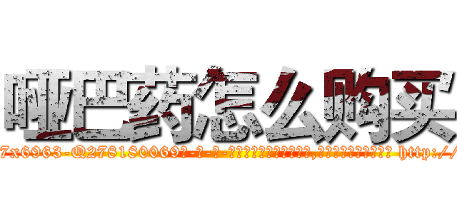 哑巴药怎么购买 (哑巴药怎么购买【电-186x2687x6963-Q278180069元-吉-药-业】我们做的是长期生意,靠的是老客户长期支持 http://sngk.net/as3jlJ
)