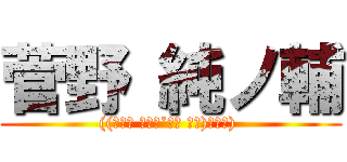 菅野 純ノ輔 (((̵̵́ ̆͒͟˚̩̭ ̆͒)̵̵̀) )