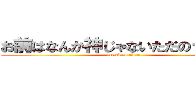 お前はなんか神じゃないただのクズだ！ (attack on titan )