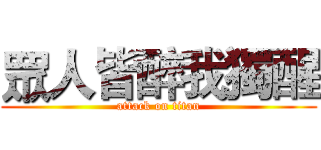 眾人皆醉我獨醒 (attack on titan)