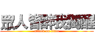 眾人皆醉我獨醒 (attack on titan)
