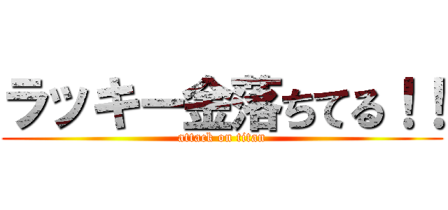 ラッキー金落ちてる！！ (attack on titan)