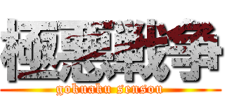 極悪戦争 (gokuaku sensou)