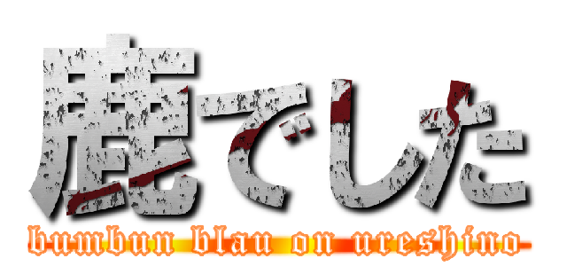 鹿でした (bumbun blau on ureshino)